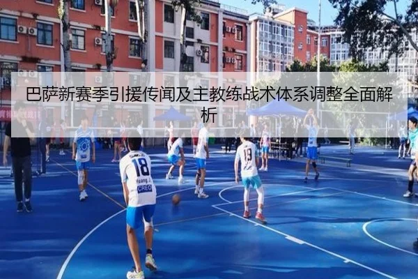 巴萨新赛季引援传闻及主教练战术体系调整全面解析（WANBO SPORTS）